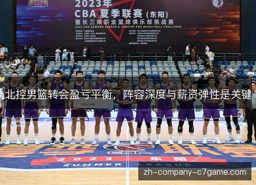 北控男篮转会盈亏平衡,阵容深度与薪资弹性是关键 北控男篮转会盈亏平衡,阵容深度与薪资弹性是关键